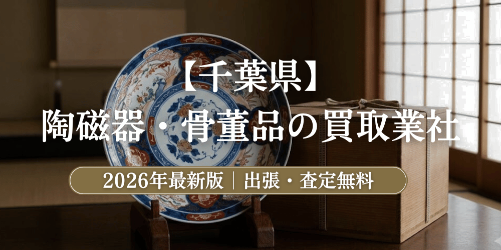 千葉県で高額鑑定！陶磁器・骨董品のおすすめ買取業者と相場【2026年最新】