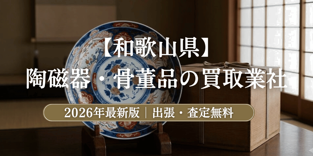 和歌山県で高額鑑定！陶磁器・骨董品のおすすめ買取業者と相場【2026年