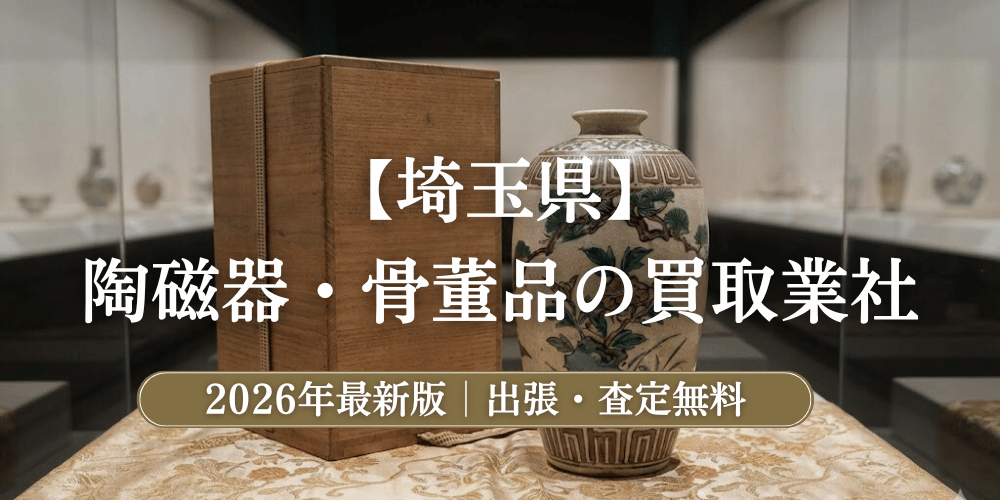 埼玉県で高額鑑定！陶磁器・骨董品のおすすめ買取業者と相場【2026年最新】
