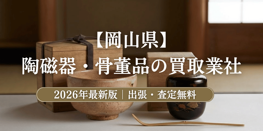 岡山県で高額鑑定！陶磁器・骨董品のおすすめ買取業者と相場【2026年最新】