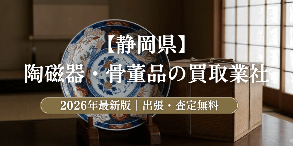 静岡県で高額鑑定！陶磁器・骨董品のおすすめ買取業者と相場【2026年最新】